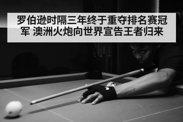 罗伯逊时隔三年终于重夺排名赛冠军 澳洲火炮向世界宣告王者归来