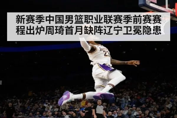 新赛季中国男篮职业联赛季前赛赛程出炉周琦首月缺阵辽宁卫冕隐患
