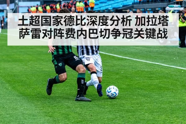 土超国家德比深度分析 加拉塔萨雷对阵费内巴切争冠关键战