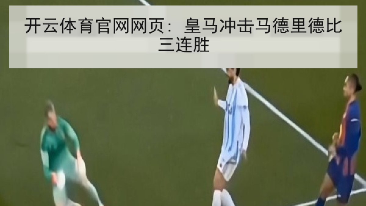 开云体育官网网页: 皇马冲击马德里德比三连胜