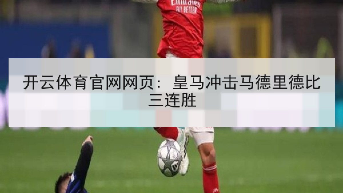 开云体育官网网页: 皇马冲击马德里德比三连胜