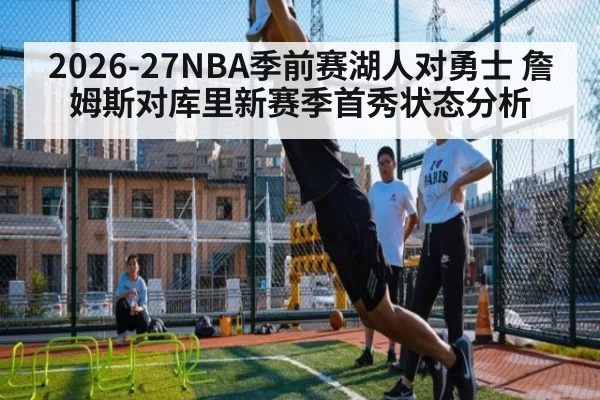 2026-27NBA季前赛湖人对勇士 詹姆斯对库里新赛季首秀状态分析